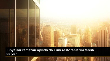 Libya'da Türk Restoranları Ramazan Ayında da Yoğun İlgi Görüyor