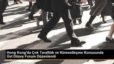 Hong Kong'da Çok Taraflılık ve Küreselleşme Konusunda Üst Düzey Forum Düzenlendi