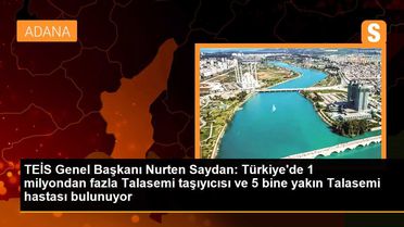 TEİS Genel Başkanı Nurten Saydan: Türkiye'de 1 milyondan fazla Talasemi taşıyıcısı ve 5 bine yakın Talasemi hastası bulunuyor