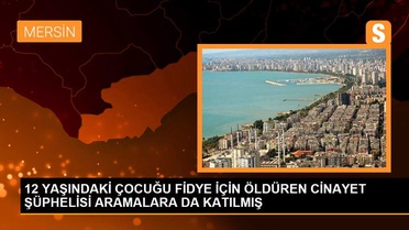 Mersin'de Suriyeli çocuğu kaçırıp boğan şüpheli tutuklandı
