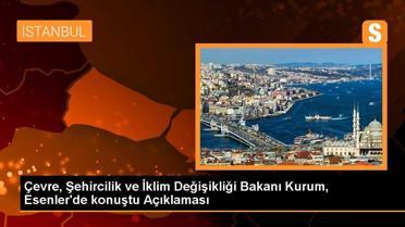 Çevre, Şehircilik ve İklim Değişikliği Bakanı Kurum, Esenler'de konuştu Açıklaması