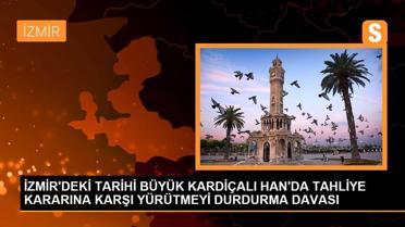 İZMİR'DEKİ TARİHİ BÜYÜK KARDİÇALI HAN'DA TAHLİYE KARARINA KARŞI YÜRÜTMEYİ DURDURMA DAVASI