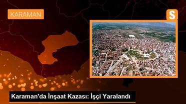 Karaman'da İnşaat Kazası: İşçi Yaralandı