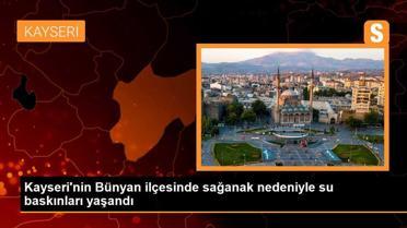 Kayseri Bünyan'da Sağanak Nedeniyle Su Baskınları Yaşandı