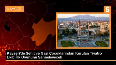 Kayseri'de Şehit ve Gazi Çocuklarından Kurulan Tiyatro Ekibi İlk Oyununu Sahneleyecek