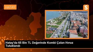 Hatay'da 65 Bin TL Değerinde Kombi Çalan Hırsız Tutuklandı