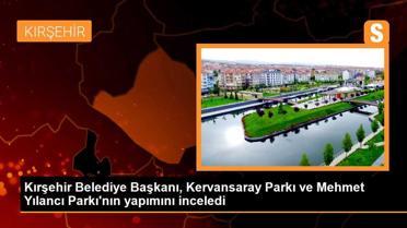 Kırşehir Belediye Başkanı, Kervansaray Parkı ve Mehmet Yılancı Parkı'nın yapımını inceledi