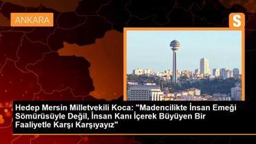 Hedep Mersin Milletvekili Koca: 'Madencilikte İnsan Emeği Sömürüsüyle Değil, İnsan Kanı İçerek Büyüyen Bir Faaliyetle Karşı Karşıyayız'