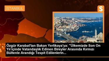 Özgür Karabat'tan Bakan Yerlikaya'ya: 'Ülkemizde Son On Yıl İçinde Vatandaşlık Edinen Bireyler Arasında Kırmızı Bültenle Arandığı Tespit Edilenlerin...