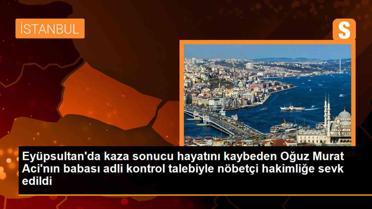 Eyüpsultan'da kaza sonucu hayatını kaybeden genç için şüpheli baba adli kontrol talebiyle hakimliğe sevk edildi
