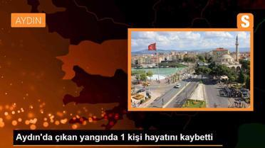 Aydın'da çıkan yangında 1 kişi hayatını kaybetti