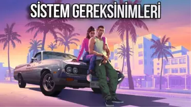 GTA 6 Sistem Gereksinimleri ve Çıkış Tarihi