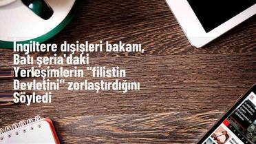 İngiltere Dışişleri Bakanı: İsrail'in yerleşim yerleri Filistin devleti kurmayı zorlaştırıyor