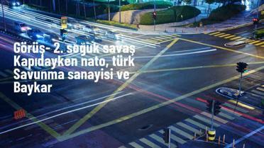 GÖRÜŞ- 2. Soğuk Savaş kapıdayken NATO, Türk savunma sanayisi ve Baykar