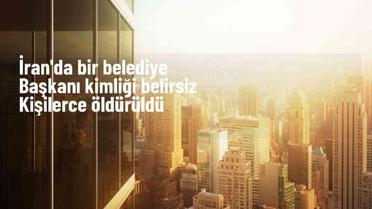 İran'ın Şiraz kentinde Belediye Başkanı öldürüldü