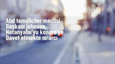 ABD Temsilciler Meclisi Başkanı Netanyahu'yu Kongre'ye davet etmeyi sürdüreceğini söyledi