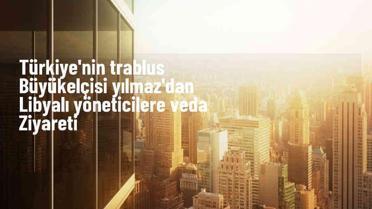 Türkiye'nin Trablus Büyükelçisi Kenan Yılmaz, Libya'dan veda ziyaretinde bulundu