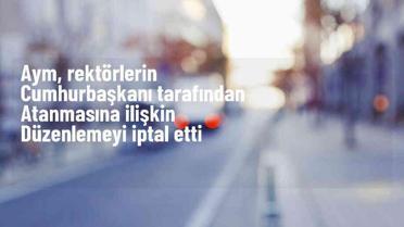 AYM, rektör atamalarının KHK ile düzenlenmesini iptal etti