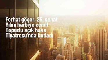 Ferhat Göçer, 25. sanat yılını Harbiye Cemil Topuzlu Açık Hava Tiyatrosu'nda kutladı