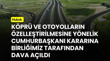 TMMOB, 30 yıllık köprü ve otoyol özelleştirmesine Danıştay'da iptal davası açtı
