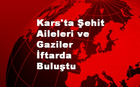 Kars'ta Şehit Aileleri ve Gaziler İftarda Buluştu