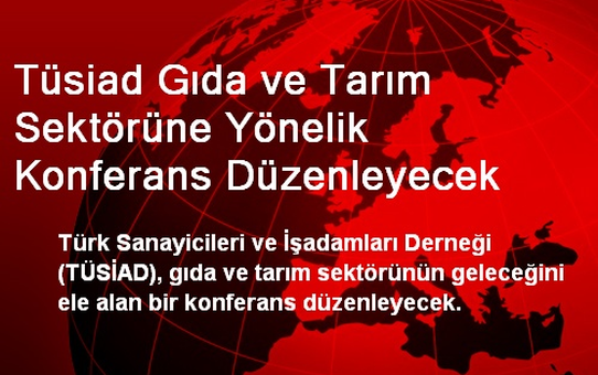 Tüsiad Gıda ve Tarım Sektörüne Yönelik Konferans Düzenleyecek