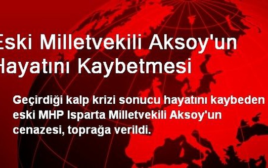 Eski Milletvekili Aksoy'un Hayatını Kaybetmesi