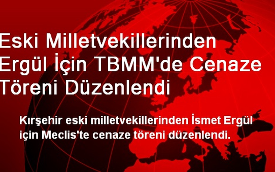 Eski Milletvekillerinden Ergül İçin TBMM'de Cenaze Töreni Düzenlendi