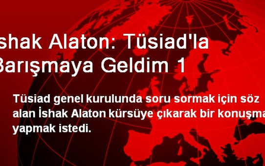 İshak Alaton: Tüsiad'la Barışmaya Geldim 1