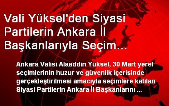 Vali Yüksel'den Siyasi Partilerin Ankara İl Başkanlarıyla Seçim Toplantısı