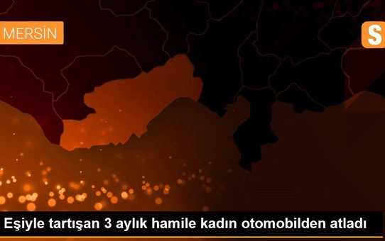 Eşiyle tartışan 3 aylık hamile kadın otomobilden atladı