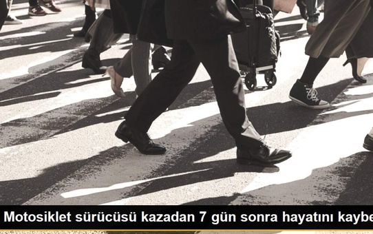 Motosiklet sürücüsü kazadan 7 gün sonra hayatını kaybetti