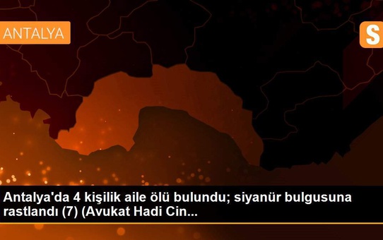 Antalya'da 4 kişilik aile ölü bulundu; siyanür bulgusuna rastlandı (7) (Avukat Hadi Cin...