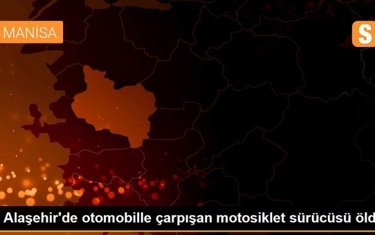 Alaşehir'de otomobille çarpışan motosiklet sürücüsü öldü