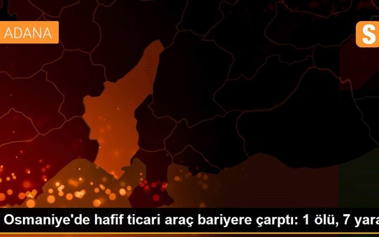 Osmaniye'de hafif ticari araç bariyere çarptı: 1 ölü, 7 yaralı