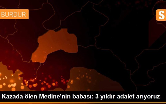 Kazada ölen Medine'nin babası: 3 yıldır adalet arıyoruz