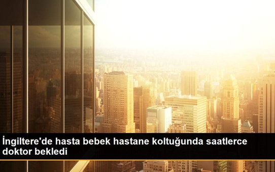İngiltere'de hasta bebek hastane koltuğunda saatlerce doktor bekledi