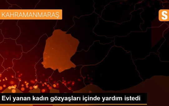 Evi yanan kadın gözyaşları içinde yardım istedi