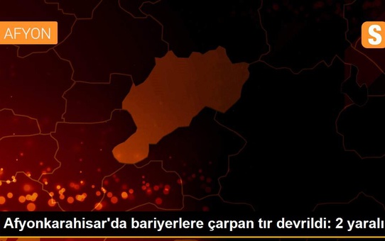 Afyonkarahisar'da bariyerlere çarpan tır devrildi: 2 yaralı