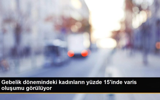 Gebelik dönemindeki kadınların yüzde 15'inde varis oluşumu görülüyor