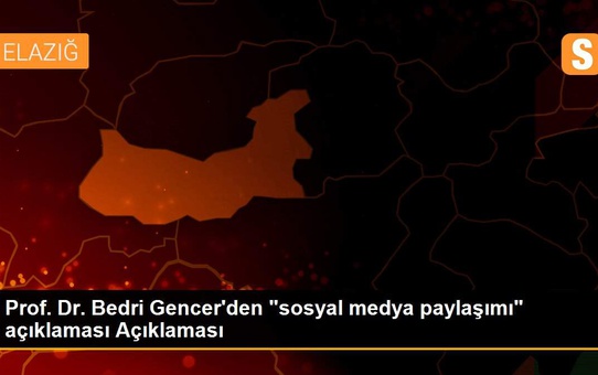 Prof. Dr. Bedri Gencer'den 'sosyal medya paylaşımı' açıklaması Açıklaması