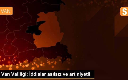 Van Valiliği: İddialar asılsız ve art niyetli