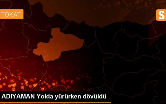 ADIYAMAN Yolda yürürken dövüldü