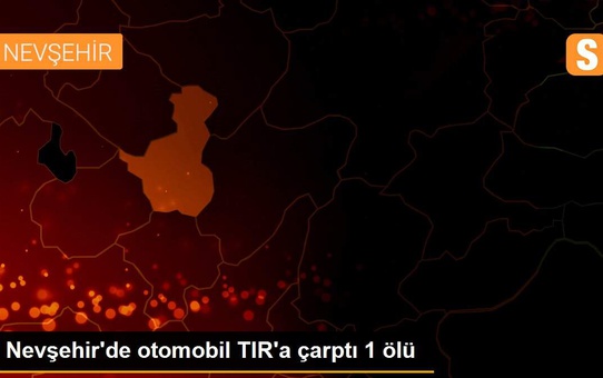 Nevşehir'de otomobil TIR'a çarptı 1 ölü