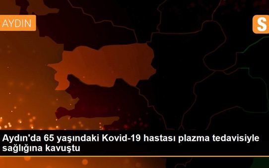 Aydın'da 65 yaşındaki Kovid-19 hastası plazma tedavisiyle sağlığına kavuştu