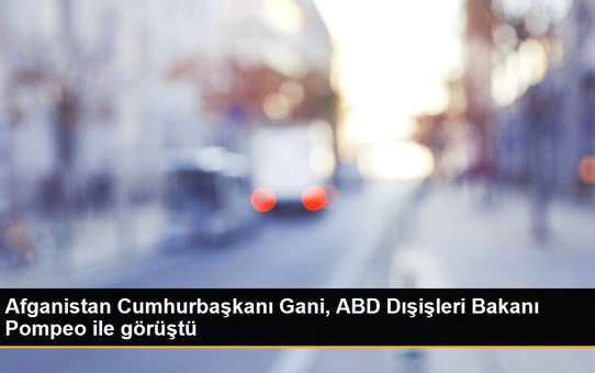 Afganistan Cumhurbaşkanı Gani, ABD Dışişleri Bakanı Pompeo ile görüştü