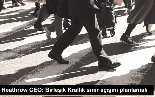 Heathrow CEO: Birleşik Krallık sınır açışını planlamalı
