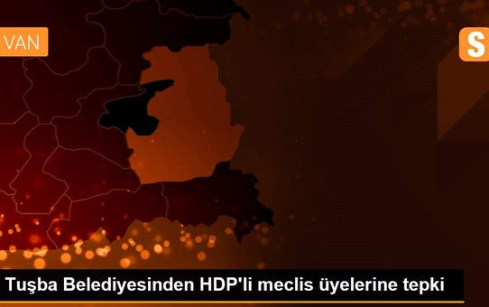 Tuşba Belediyesinden HDP'li meclis üyelerine tepki