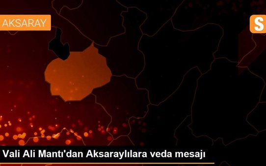 Vali Ali Mantı'dan Aksaraylılara veda mesajı