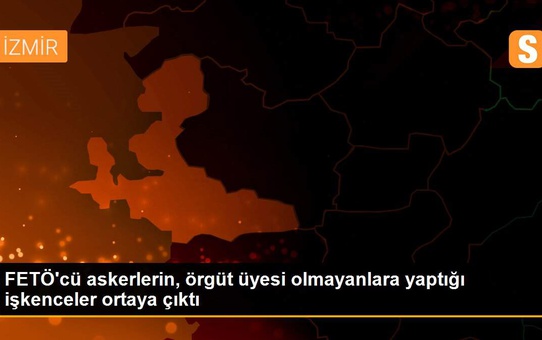 FETÖ'cü askerlerin, örgüt üyesi olmayanlara yaptığı işkenceler ortaya çıktı